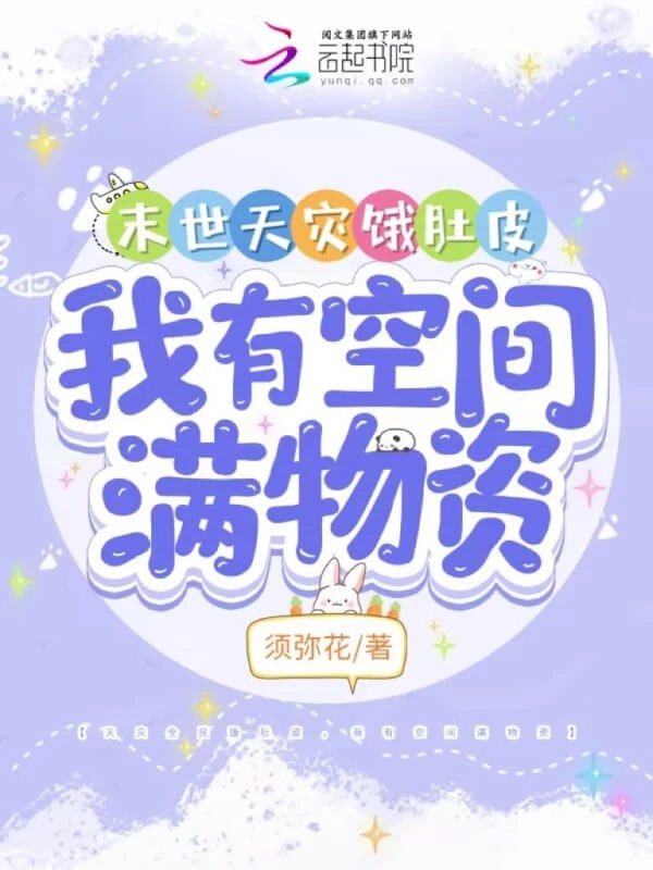 【资源】《末世天灾饿肚皮,我有空间满物资》作者:须弥花【完结+番外】