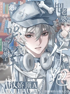 【资源】《把老婆作跑后，傲娇顶A他哭晕了》作者：热辣辣的小馒头【完结】