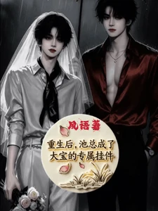 【资源】《（逆爱同人）重生后，池总成了大宝的专属挂件》作者：夙语【完结】