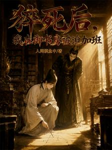 【资源】《猝死后，我在御书房被迫加班》作者：人间摸鱼中【完结】
