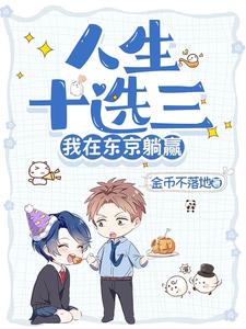 【资源】《人生十选三，我在东京躺赢》作者：金币不落地【完结+番外】