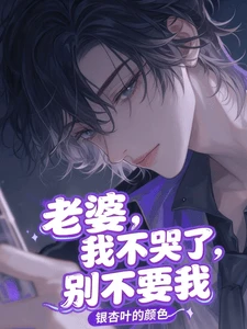 【资源】《老婆,我不哭了,你别不要我》作者:银杏叶的颜色【完结+番外】