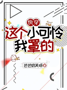 【资源】《快穿:这个小可怜我罩的》作者:芒芒奶芙呀【完结+番外】