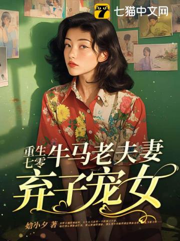 【资源】《重生七零，牛马老夫妻弃子宠女》作者：娮小夕【完结】