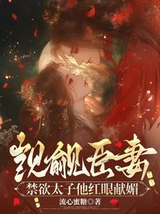 【资源】《觊觎臣妻，禁欲太子他红眼献媚》作者：流心蜜糖【完结】