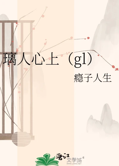 【资源】《璃人心上(gl)》作者:瘾子人生【完结+番外】