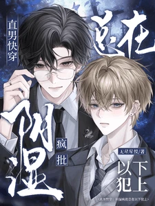 【资源】《直男快穿:阴湿疯批总在以下犯上》作者:无星星悦【完结】