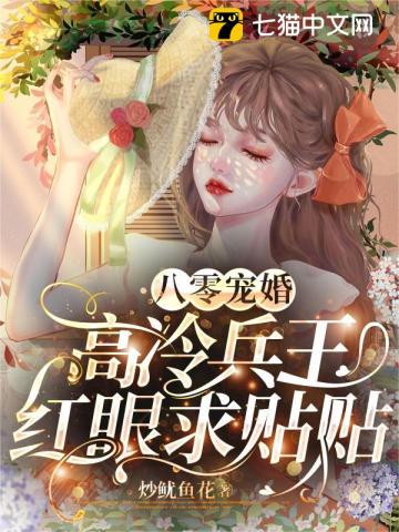 【资源】《八零宠婚，高冷兵王红眼求贴贴》作者：炒鱿鱼花【完结+番外】