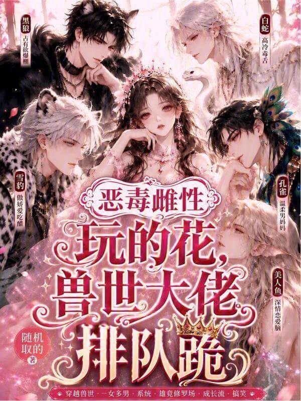 【资源】《恶雌太霸道!兽世大佬排队跪》作者:随机取的【完结】