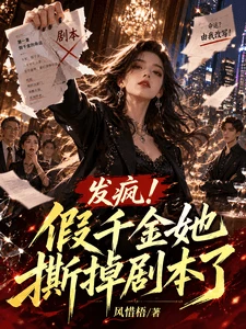 【资源】《发疯!假千金她撕掉剧本了》作者:风惜梧【完结】