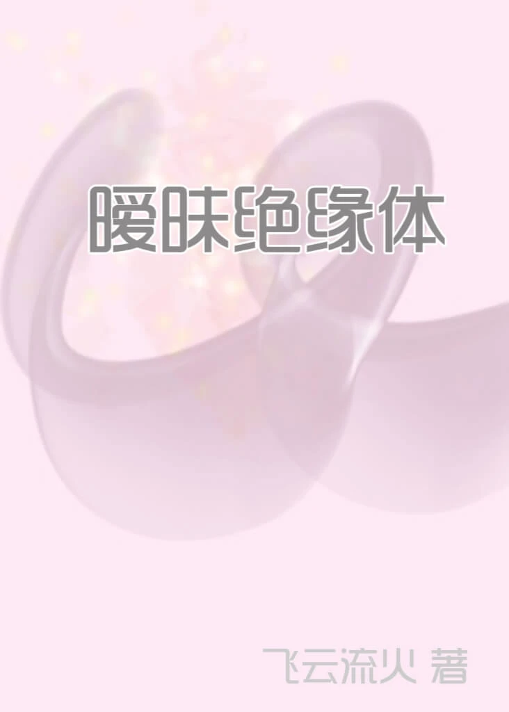 【资源】《暧昧绝缘体》作者：飞云流火【完结+番外】