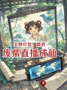 【资源】《全网打赏，助我废柴直播成仙》作者：兮兮认真生活【完结】