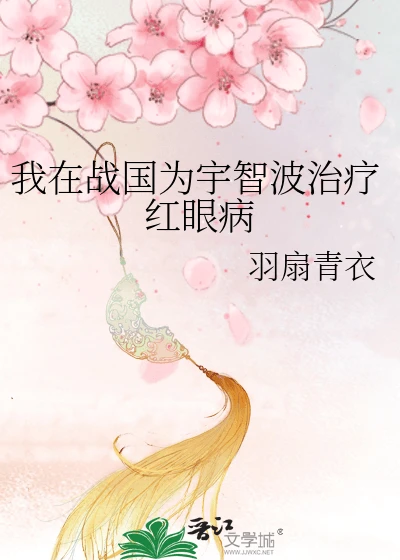 【资源】《（火影同人）我在战国为宇智波治疗红眼病》作者：羽扇青衣【完结+番外】