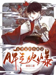 【资源】《五爷家的小祖宗脾气火爆》作者:祁萱【完结+番外】