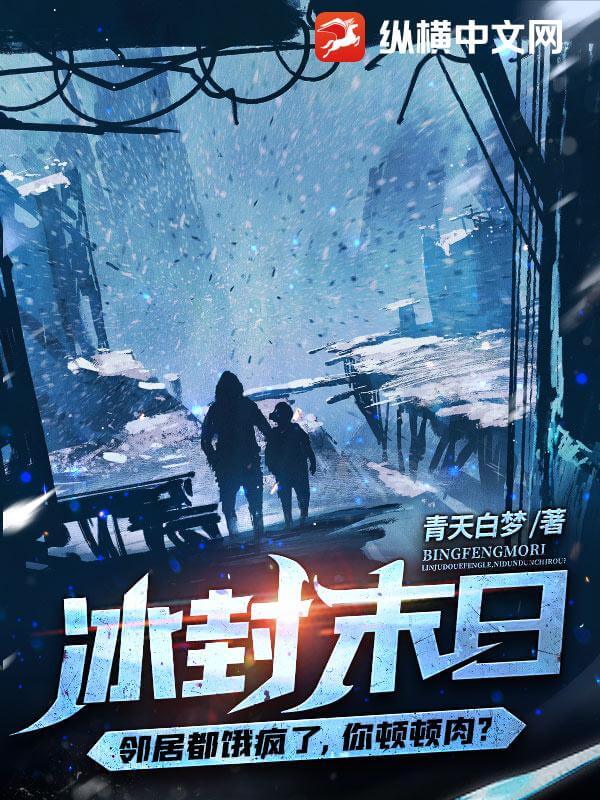 【资源】《冰封末日：邻居都饿疯了，你顿顿肉？》作者：青天白梦【完结】