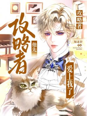 【资源】《攻略者他先爱上我了》作者：知北针【CP完结】