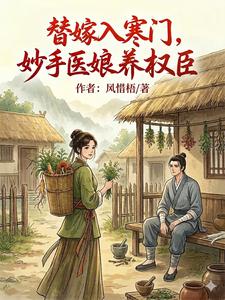 【资源】《替嫁入寒门，妙手医娘养权臣》作者：风惜梧【完结】