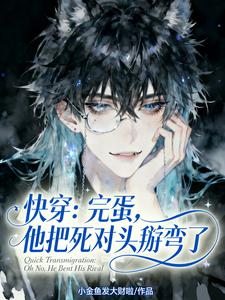 【资源】《快穿：完蛋，他把死对头掰弯了》作者：小金鱼发大财啦【完结】
