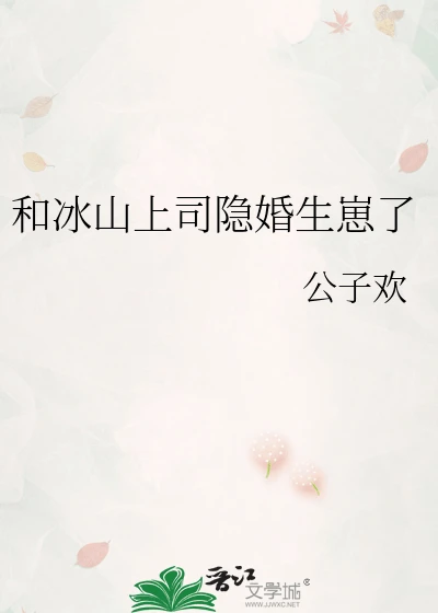 【资源】《和冰山上司隐婚生崽了》作者：公子欢【完结】