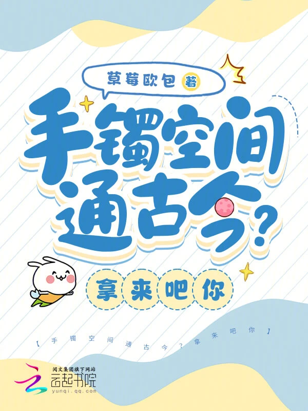 【资源】《手镯空间通古今？拿来吧你》作者：草莓欧包【完结+番外】