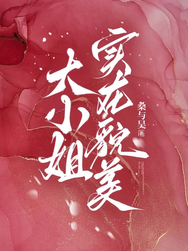 【资源】《大小姐实在貌美》作者:桑与吴【完结】