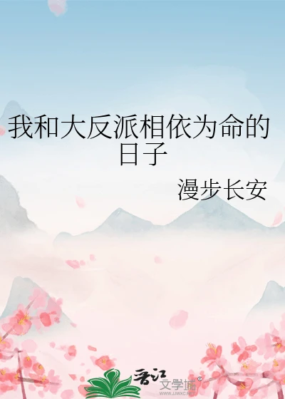 【资源】《我和大反派相依为命的日子》作者：漫步长安【完结】