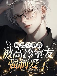 【资源】《网恋分手后，被高冷室友强制爱了》作者：深居的野花【完结+番外】