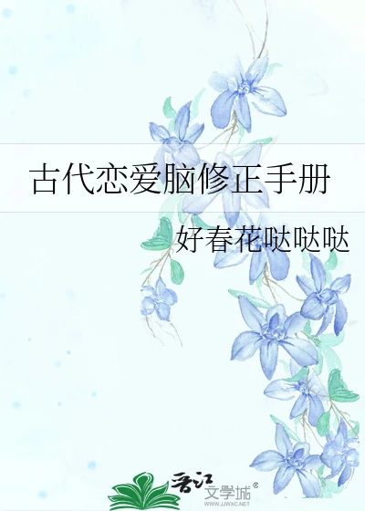 【资源】《古代恋爱脑修正手册》作者：好春花哒哒哒【完结】