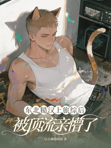 【资源】《东北糙汉上旅综后,被顶流亲懵了》作者:丑橘喵喵喵【完结+番外】