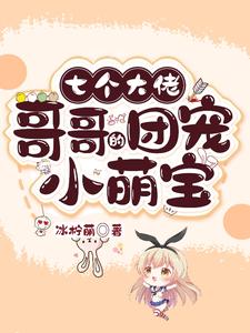 【资源】《七个大佬哥哥的团宠小萌宝》作者：冰柠萌【完结】
