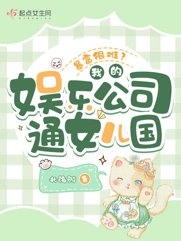 【资源】《暴富很难?我的娱乐公司通女儿国》作者:北海游【完结】