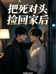 【资源】《把失忆死对头捡回家后》作者:xp至上主义【完结+番外】