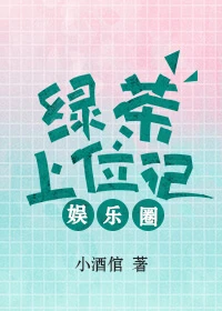【资源】《绿茶上位记[娱乐圈]》作者：小酒倌【完结+番外】