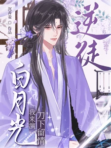 【资源】《逆徒,白月光我来演,刀下留情》作者:沉香妾【完结】