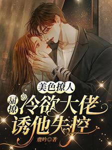 【资源】《美色撩人：甜撩冷欲大佬诱他失控》作者：鹿吟【完结+番外】