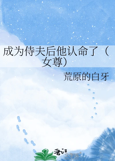 【资源】《成为侍夫后他认命了（女尊）》作者：荒原的白牙【完结】