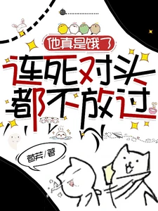 【资源】《他真是饿了，连死对头都不放过》作者：苞芙【完结+番外】
