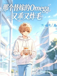 【资源】《那个替嫁的Omega又乖又炸毛》作者:九喵兔【完结+番外】