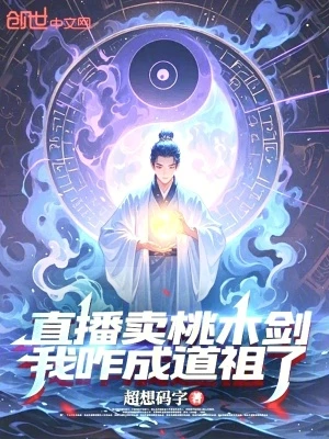 【资源】《直播卖桃木剑，我咋成道祖了？》作者：超想码字【完结】