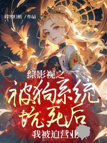【资源】《(综影视同人)综影视之被狗系统坑死后我被迫营业》作者:暮雪归依【完结】