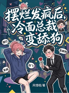 【资源】《摆烂发疯后,冷面总裁变舔狗》作者:风惜梧【完结】