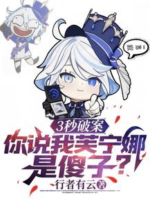 【资源】《3秒破案，你说我芙宁娜是傻子？》作者：行者有云【完结+番外】