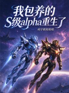 【资源】《我包养的S级alpha重生了》作者：码字机哒哒哒【完结】
