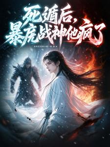 【资源】《死遁后，暴戾战神他疯了》作者：喜欢花花的小姐一枚【完结】