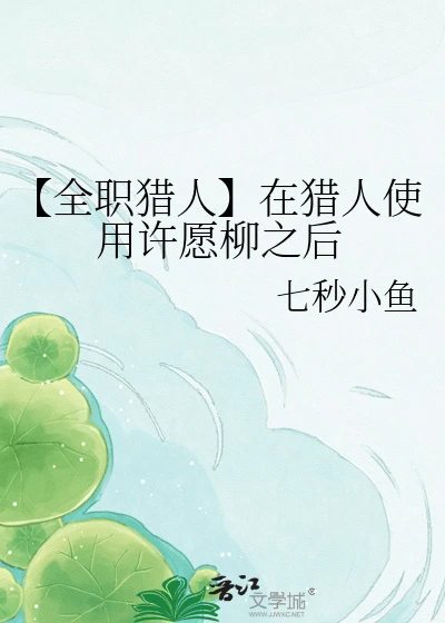 【资源】《（猎人同人）【全职猎人】在猎人使用许愿柳之后》作者：七秒小鱼【完结】