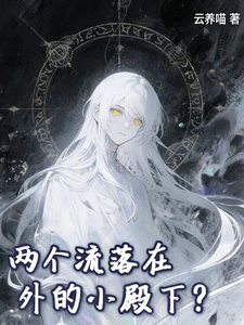 【资源】《两个流落在外的小殿下？》作者：云养喵【完结+番外】