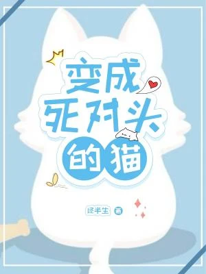 【资源】《变成死对头的猫》作者：经半生【CP完结】