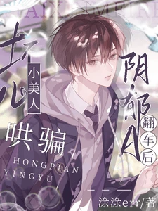 【资源】《坏心小美人哄骗阴郁A翻车后》作者：涂涂err【完结】