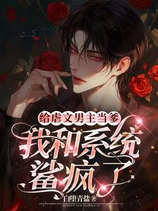 【资源】《给虐文男主当爹，我和系统鲨疯了》作者：白堕青盐【完结+番外】