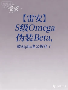 【资源】《雷安：S级Omega伪装Bet》作者：纯白也是颜色【完结】